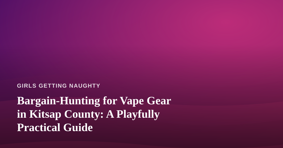 Bargain-Hunting for Vape Gear in Kitsap County: A Playfully Practical Guide