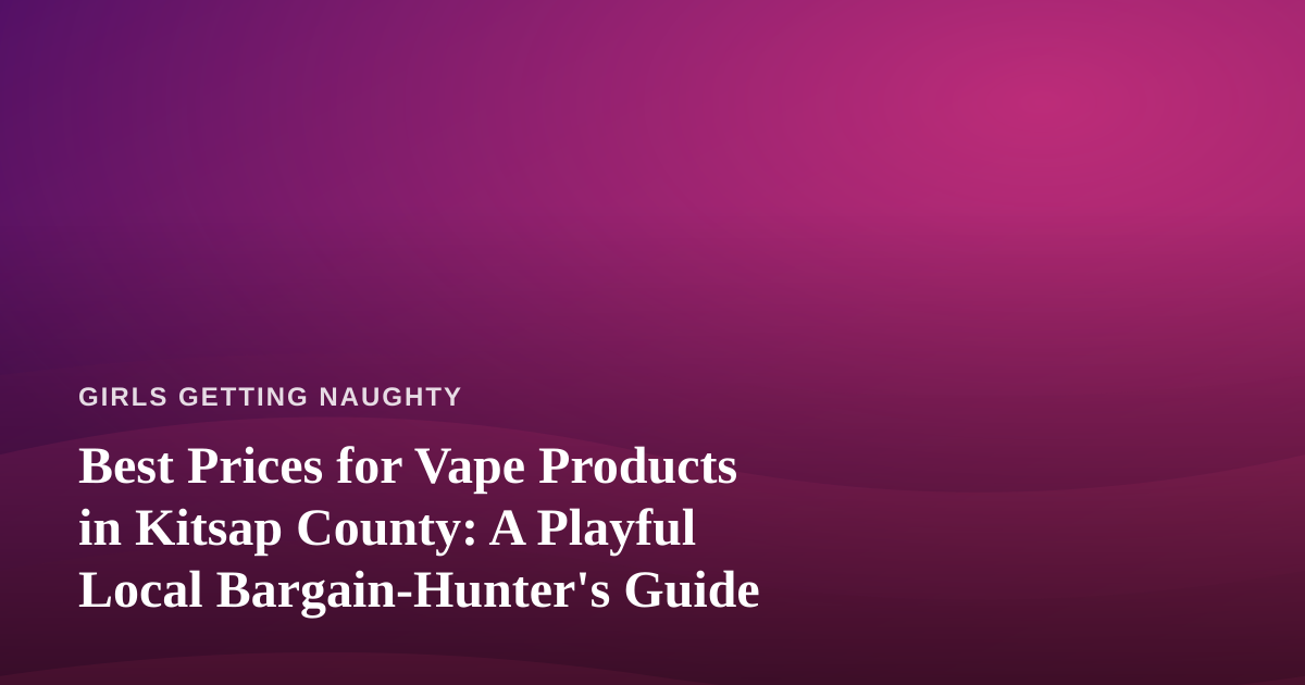 Best Prices for Vape Products in Kitsap County: A Playful Local Bargain-Hunter’s Guide