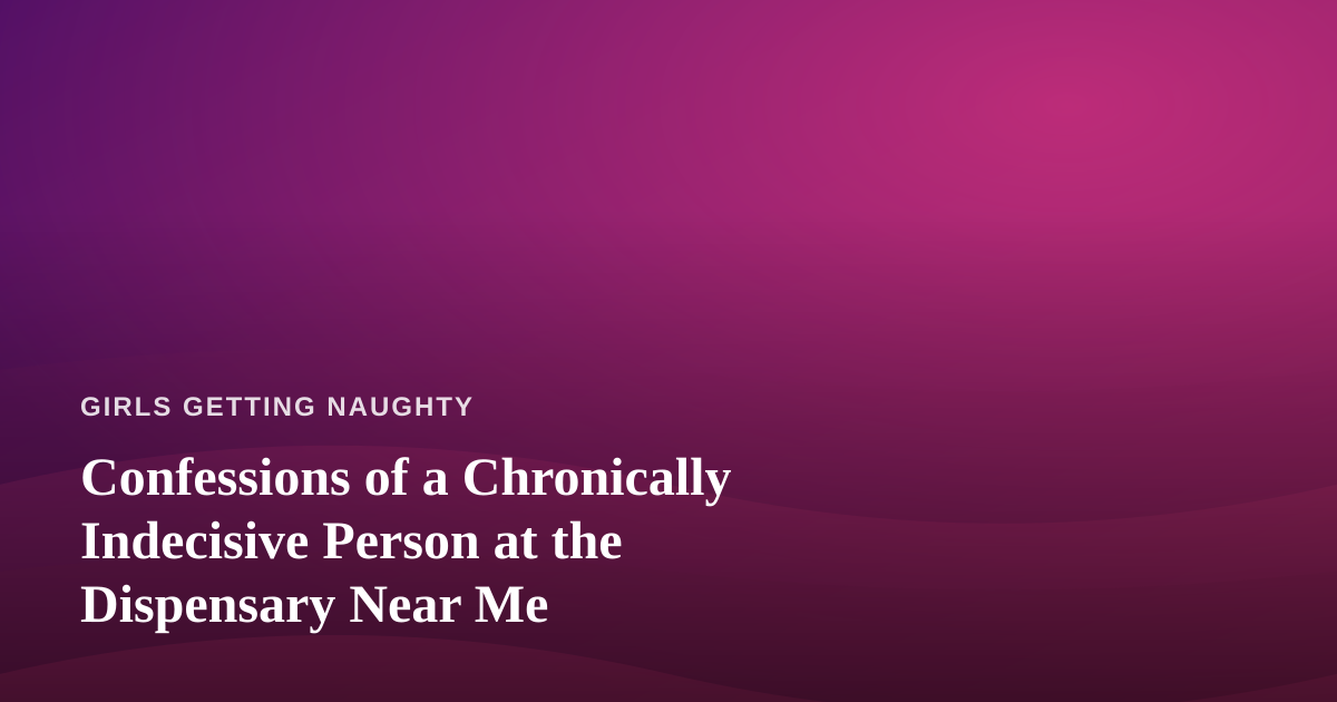 Confessions of a Chronically Indecisive Person at the Dispensary Near Me
