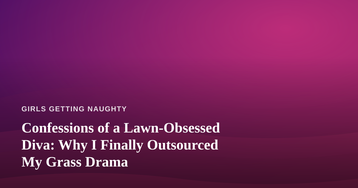 Confessions of a Lawn-Obsessed Diva: Why I Finally Outsourced My Grass Drama