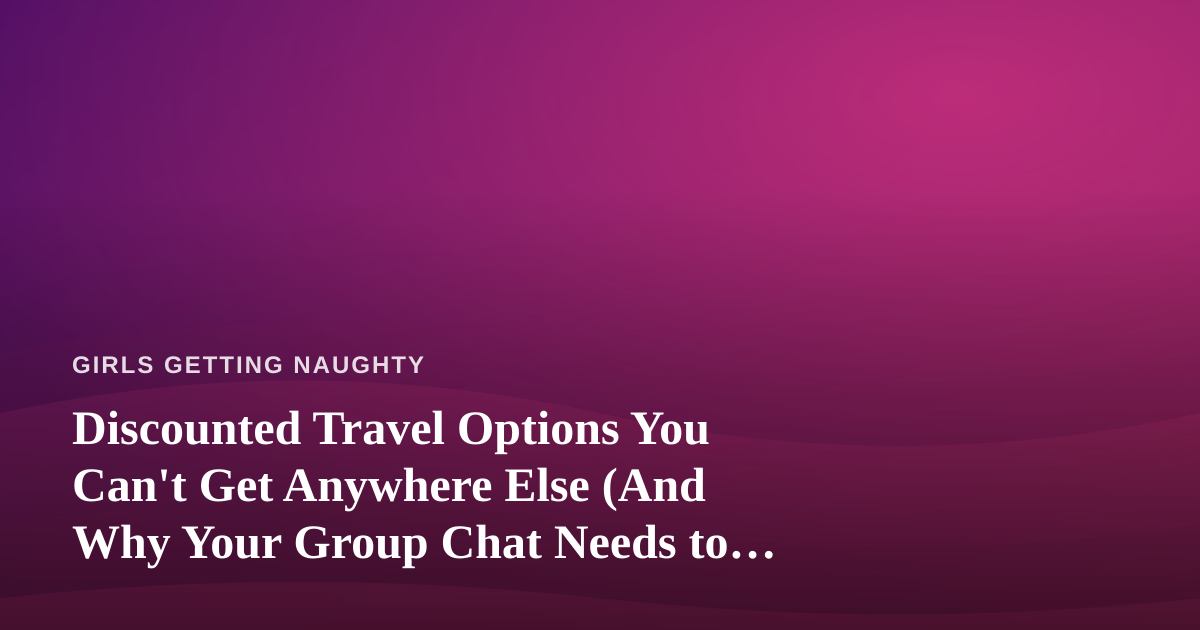 Discounted Travel Options You Can’t Get Anywhere Else (And Why Your Group Chat Needs to Know)