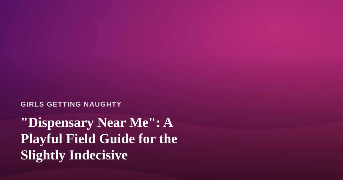 “Dispensary Near Me”: A Playful Field Guide for the Slightly Indecisive