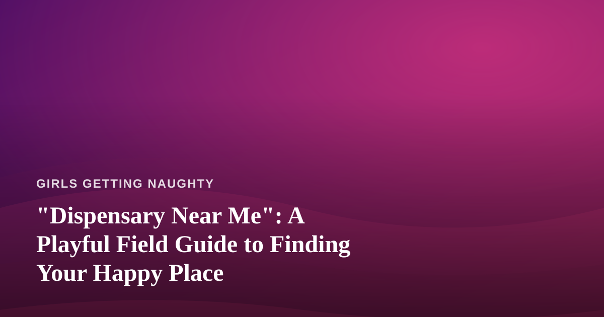 “Dispensary Near Me”: A Playful Field Guide to Finding Your Happy Place
