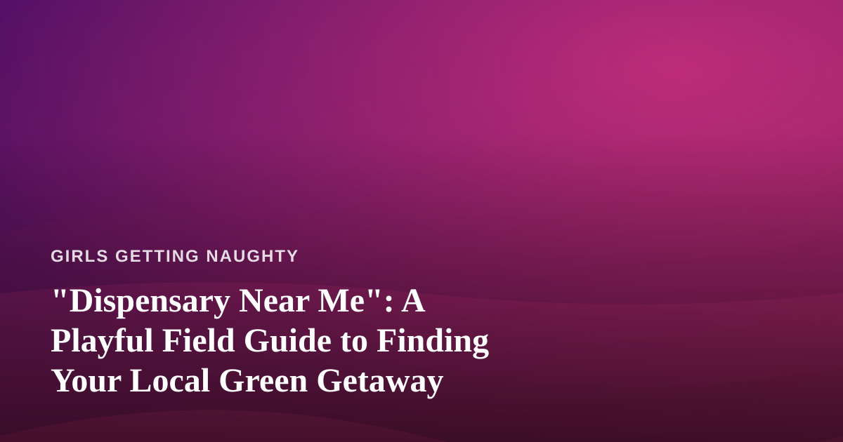 “Dispensary Near Me”: A Playful Field Guide to Finding Your Local Green Getaway
