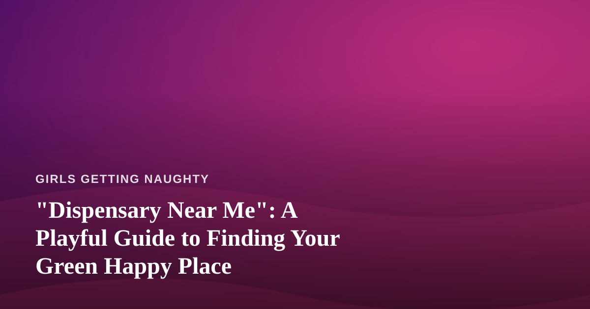 “Dispensary Near Me”: A Playful Guide to Finding Your Green Happy Place