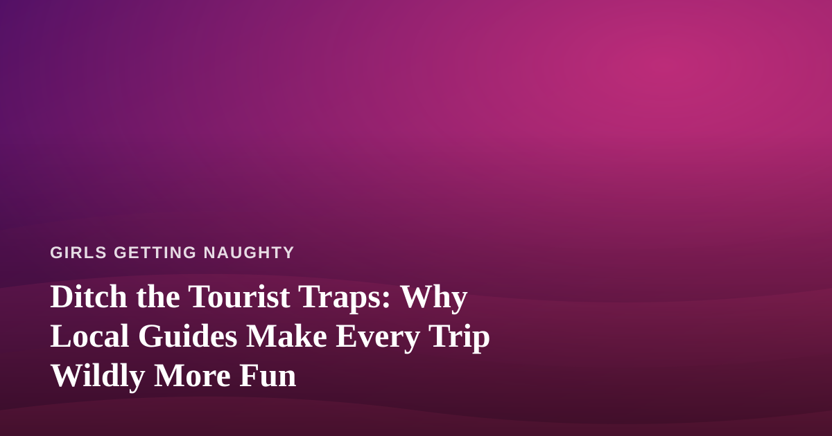 Ditch the Tourist Traps: Why Local Guides Make Every Trip Wildly More Fun