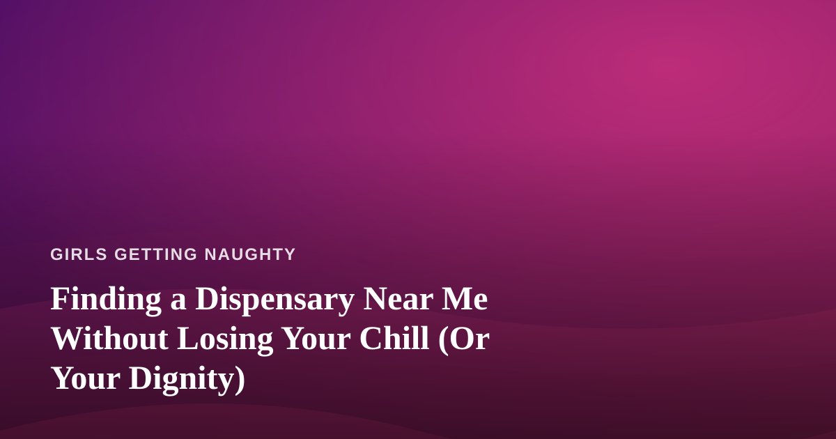 Finding a Dispensary Near Me Without Losing Your Chill (Or Your Dignity)