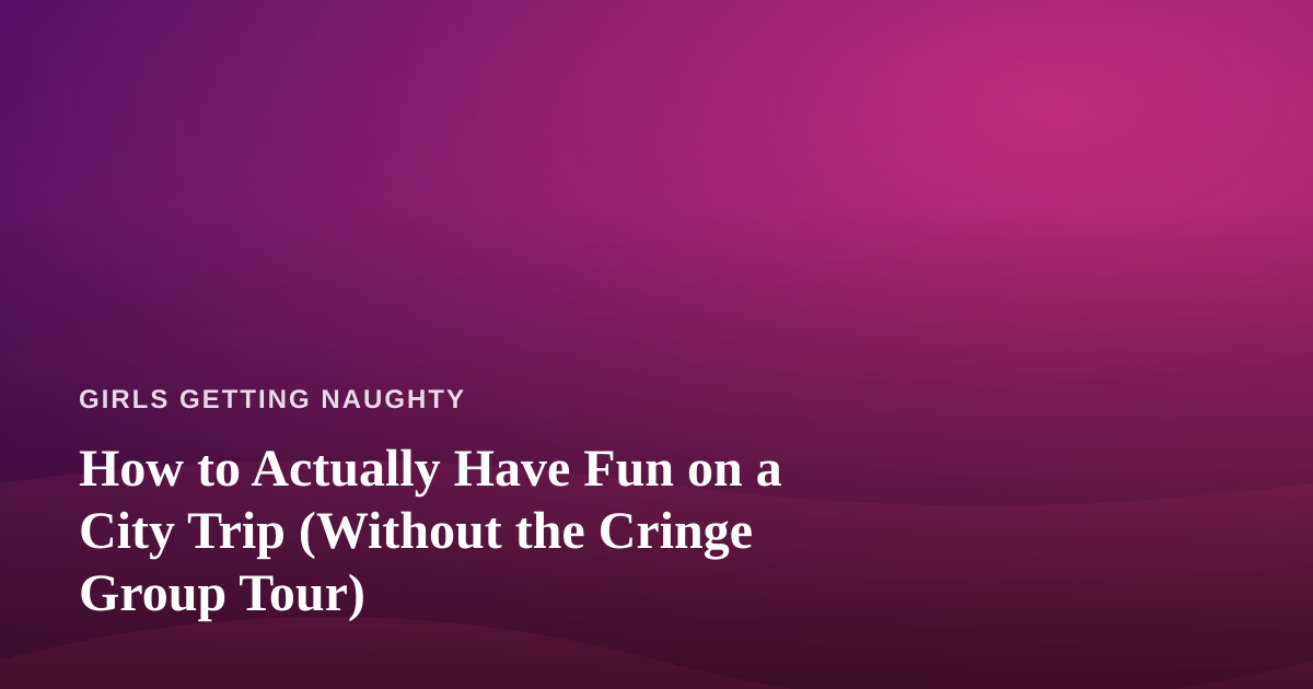 How to Actually Have Fun on a City Trip (Without the Cringe Group Tour)