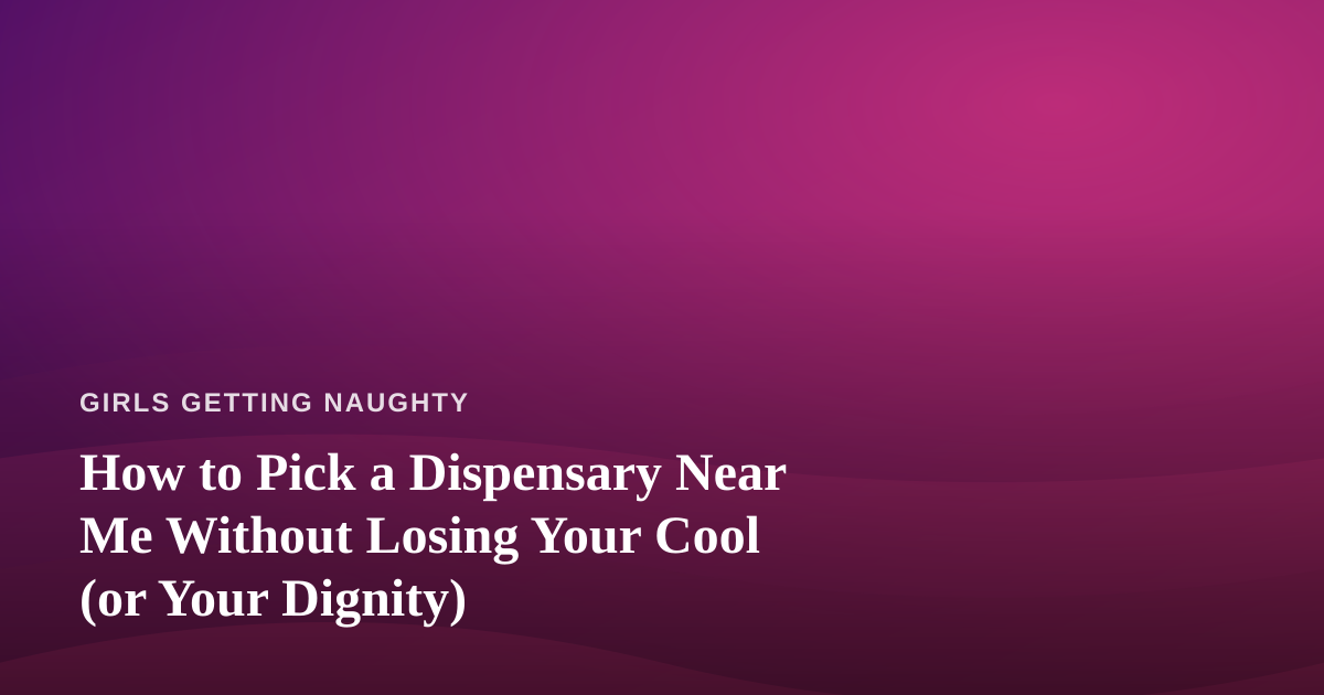How to Pick a Dispensary Near Me Without Losing Your Cool (or Your Dignity)