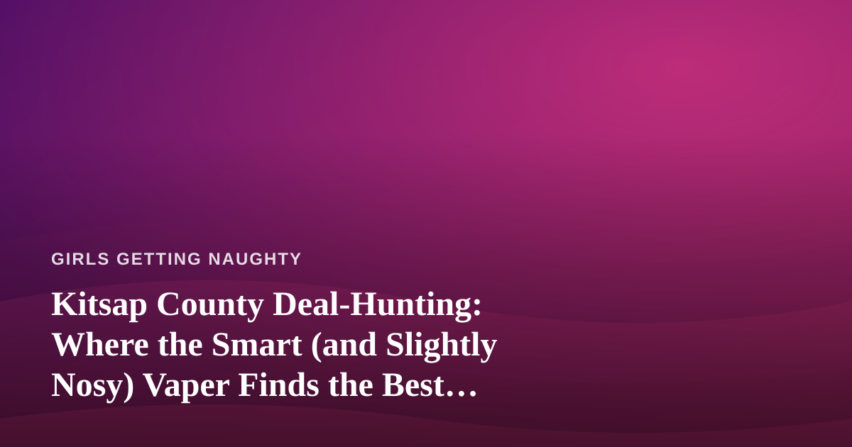 Kitsap County Deal-Hunting: Where the Smart (and Slightly Nosy) Vaper Finds the Best Prices