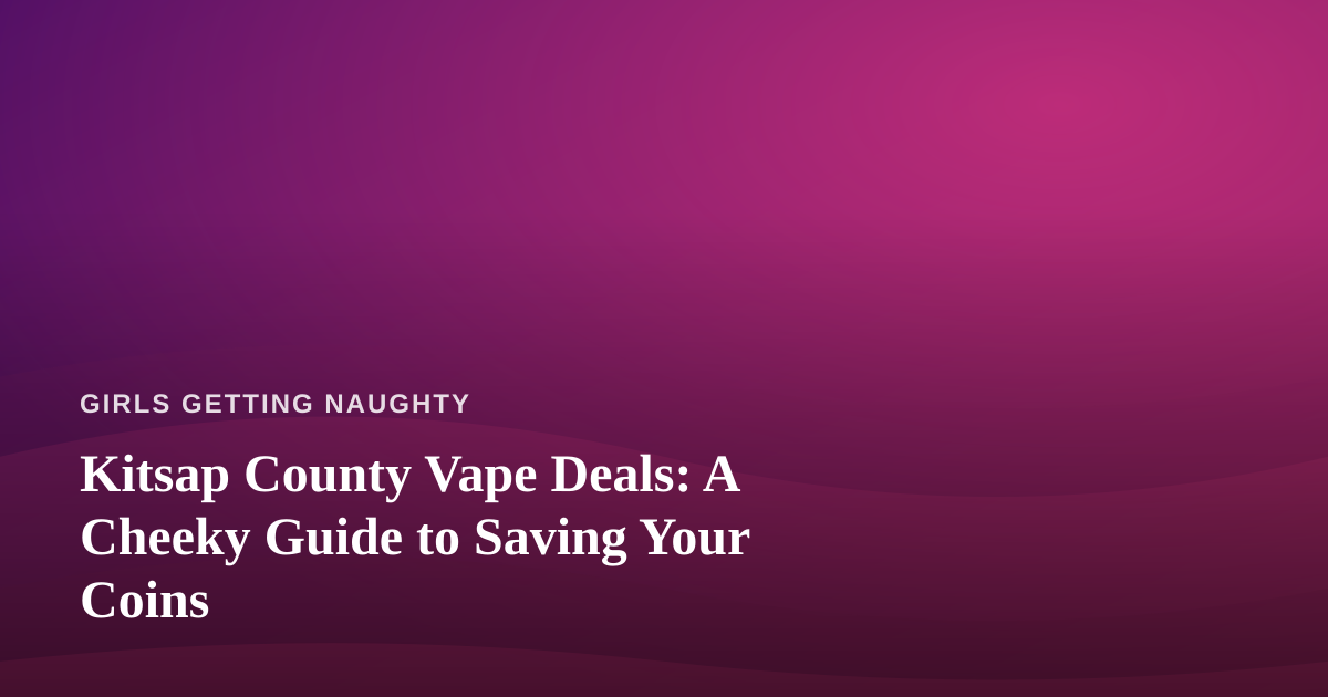 Kitsap County Vape Deals: A Cheeky Guide to Saving Your Coins