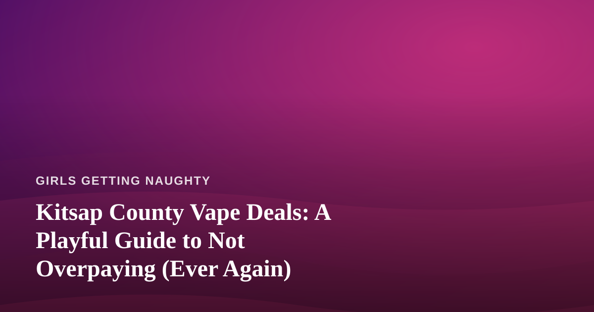 Kitsap County Vape Deals: A Playful Guide to Not Overpaying (Ever Again)