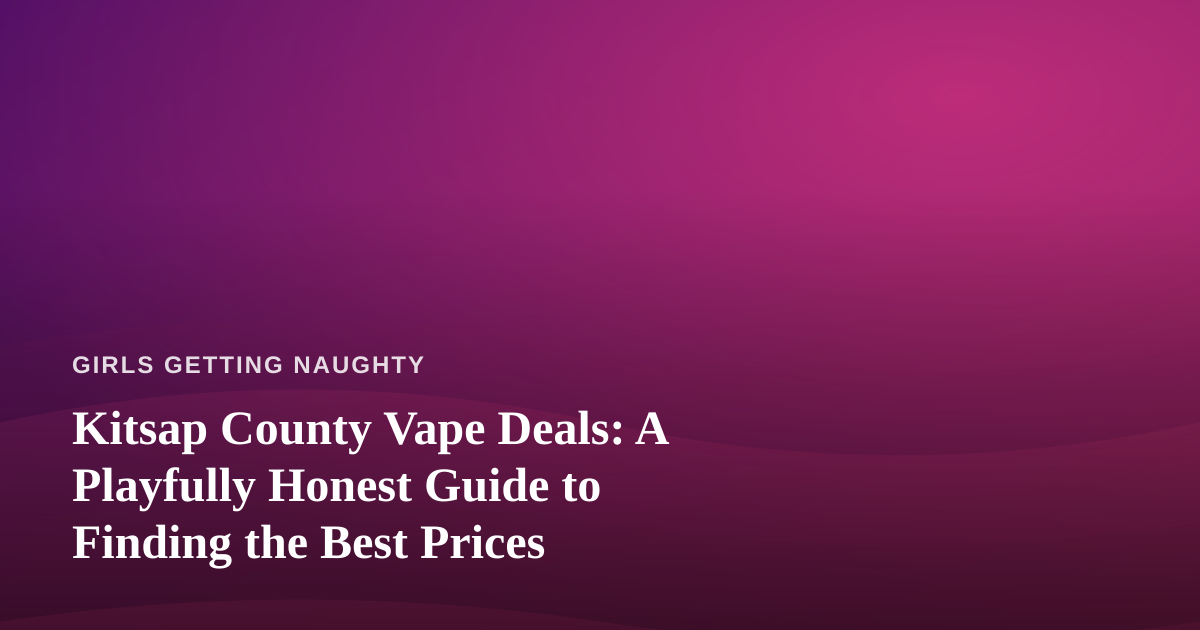 Kitsap County Vape Deals: A Playfully Honest Guide to Finding the Best Prices
