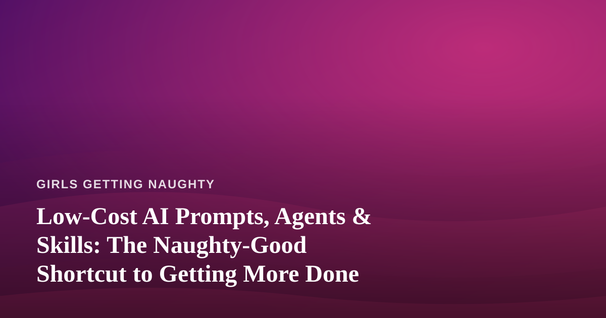 Low-Cost AI Prompts, Agents & Skills: The Naughty-Good Shortcut to Getting More Done