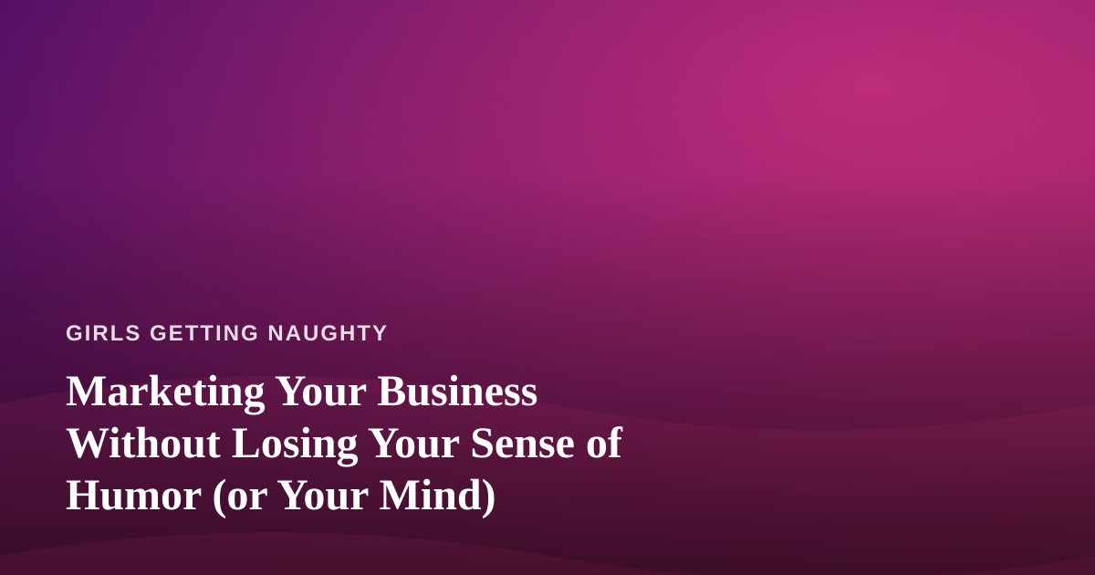 Marketing Your Business Without Losing Your Sense of Humor (or Your Mind)