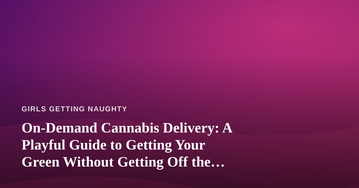 On-Demand Cannabis Delivery: A Playful Guide to Getting Your Green Without Getting Off the Couch