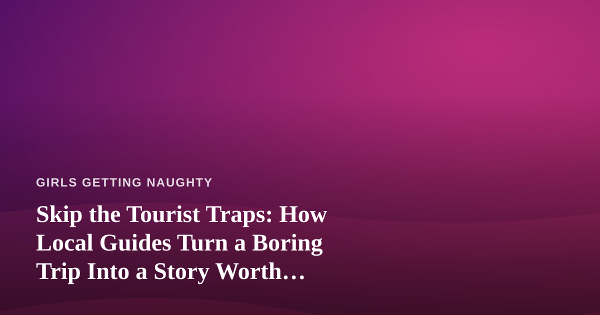 Skip the Tourist Traps: How Local Guides Turn a Boring Trip Into a Story Worth Telling