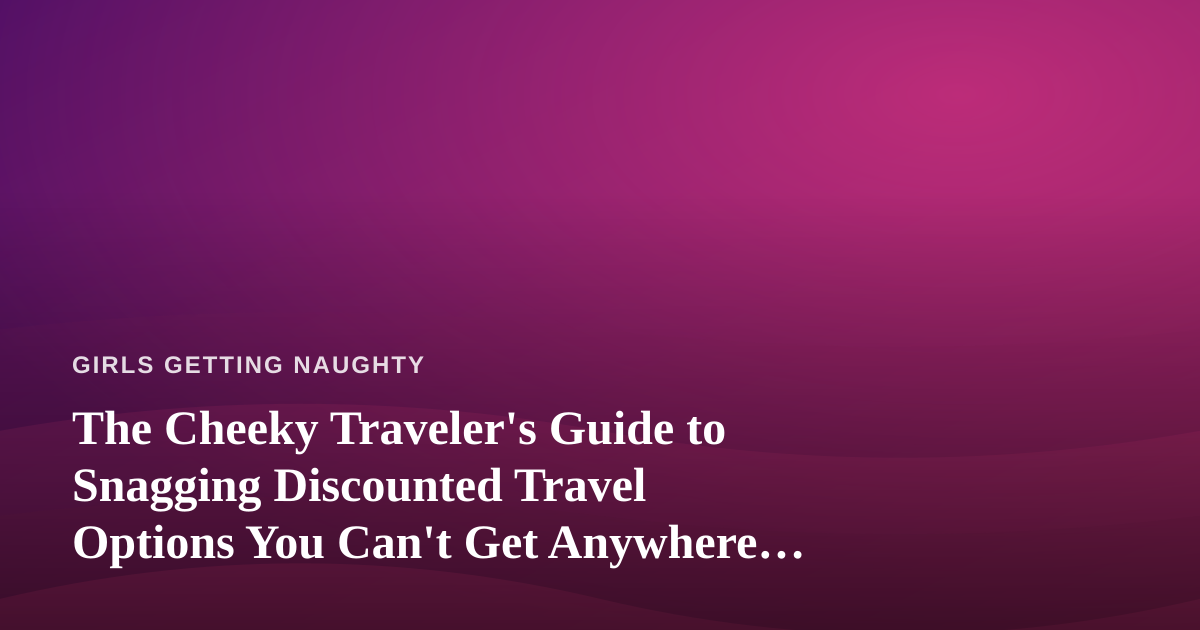 The Cheeky Traveler’s Guide to Snagging Discounted Travel Options You Can’t Get Anywhere Else