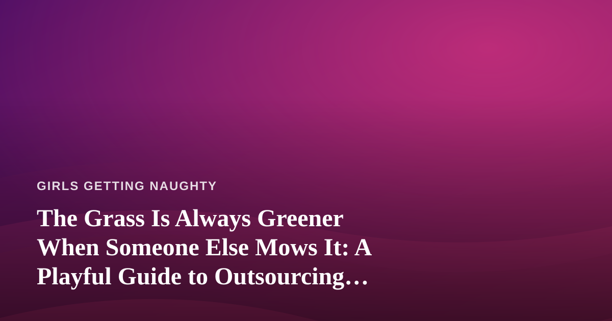 The Grass Is Always Greener When Someone Else Mows It: A Playful Guide to Outsourcing Your Lawn Drama