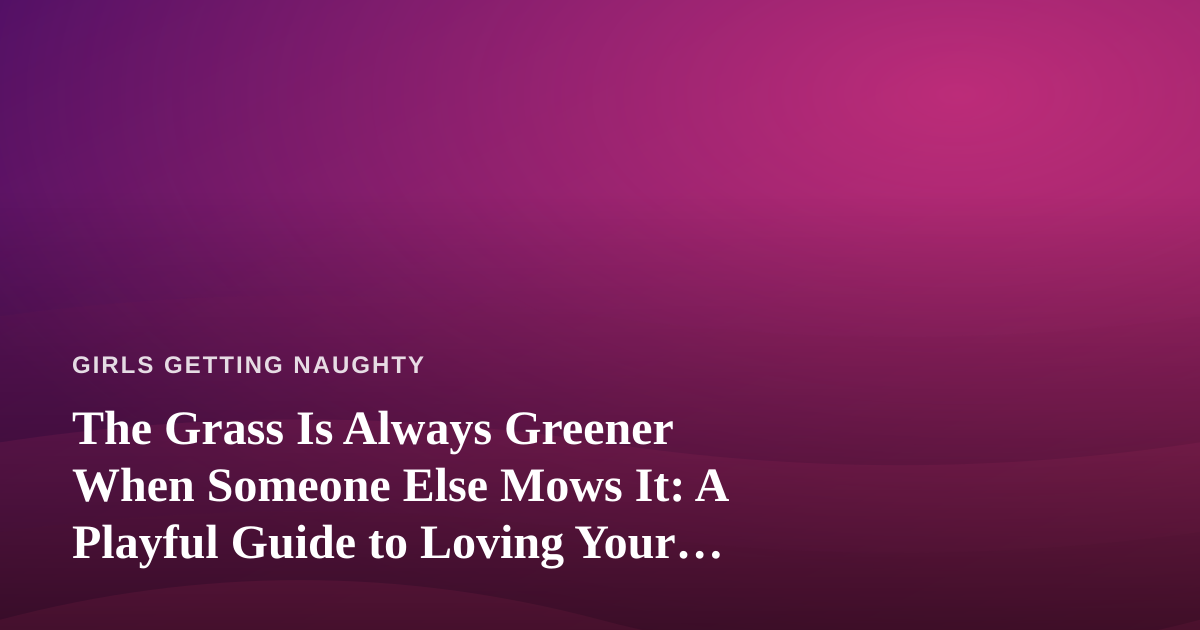 The Grass Is Always Greener When Someone Else Mows It: A Playful Guide to Loving Your Lawn