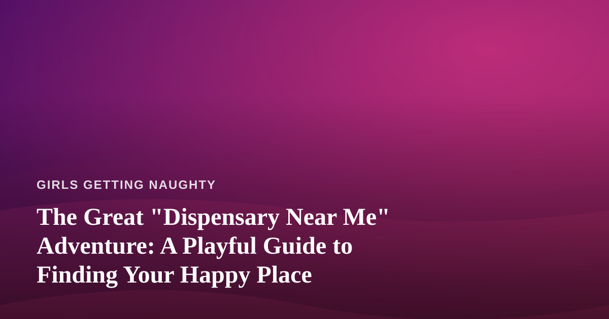 The Great “Dispensary Near Me” Adventure: A Playful Guide to Finding Your Happy Place