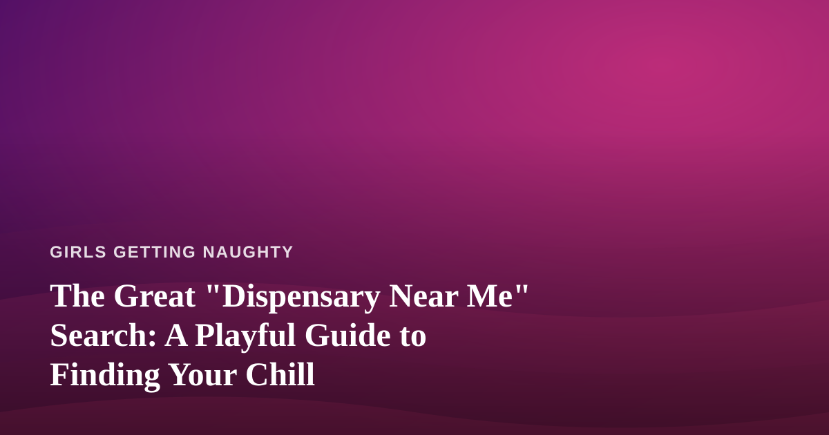 The Great “Dispensary Near Me” Search: A Playful Guide to Finding Your Chill