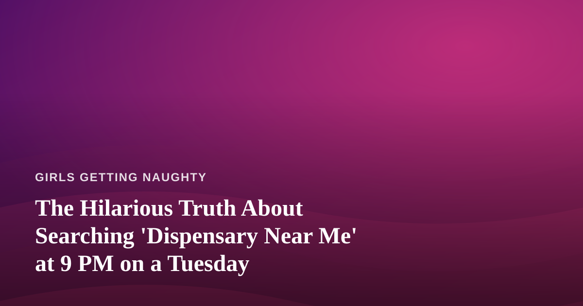 The Hilarious Truth About Searching ‘Dispensary Near Me’ at 9 PM on a Tuesday