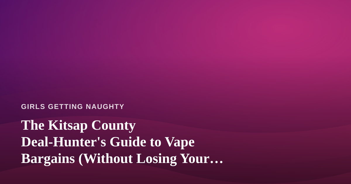 The Kitsap County Deal-Hunter’s Guide to Vape Bargains (Without Losing Your Cool)