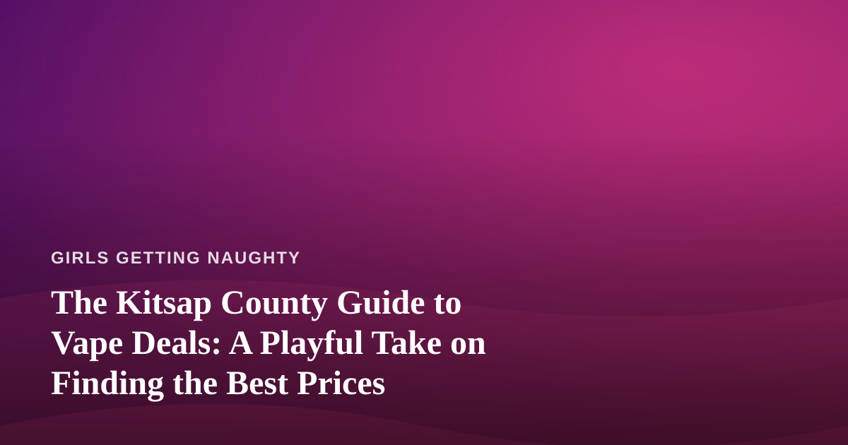 The Kitsap County Guide to Vape Deals: A Playful Take on Finding the Best Prices