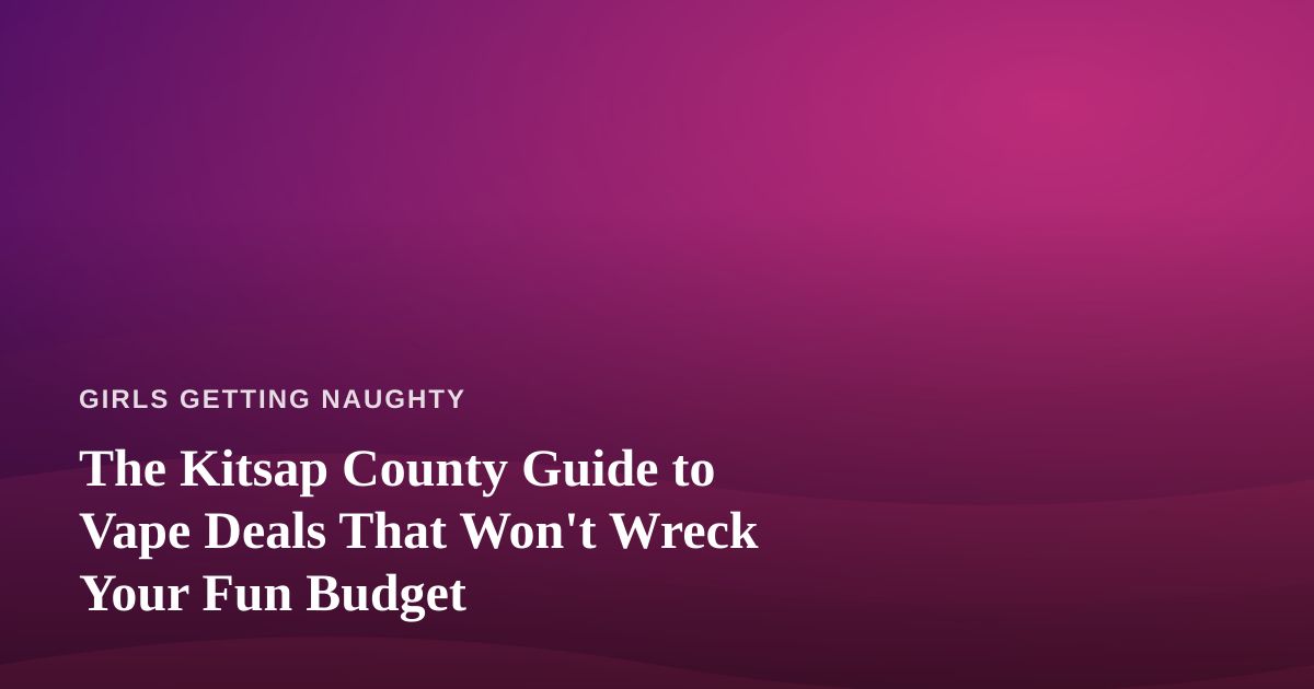 The Kitsap County Guide to Vape Deals That Won’t Wreck Your Fun Budget