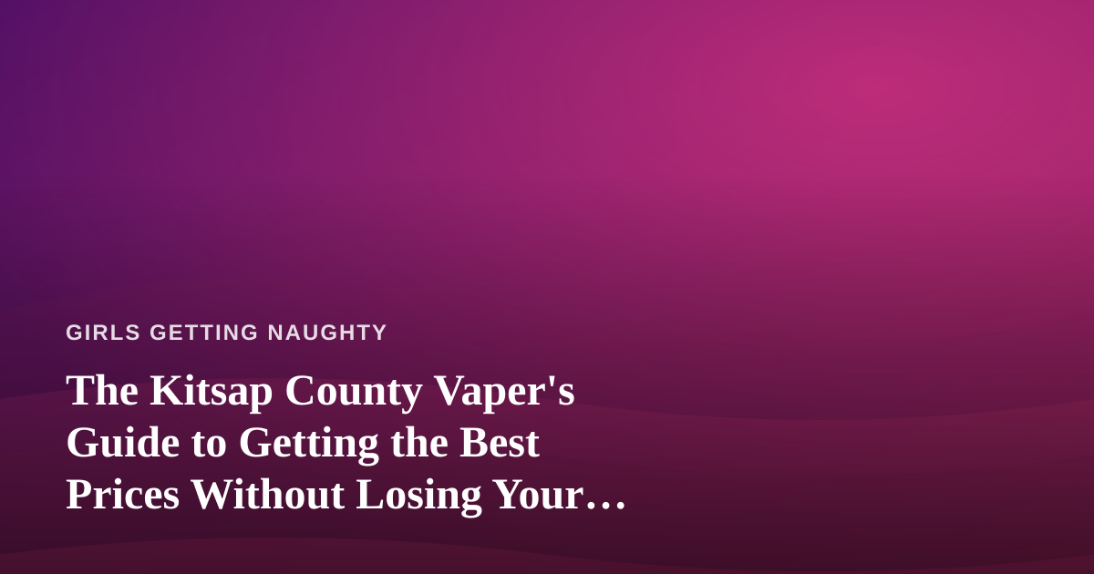 The Kitsap County Vaper’s Guide to Getting the Best Prices Without Losing Your Mind