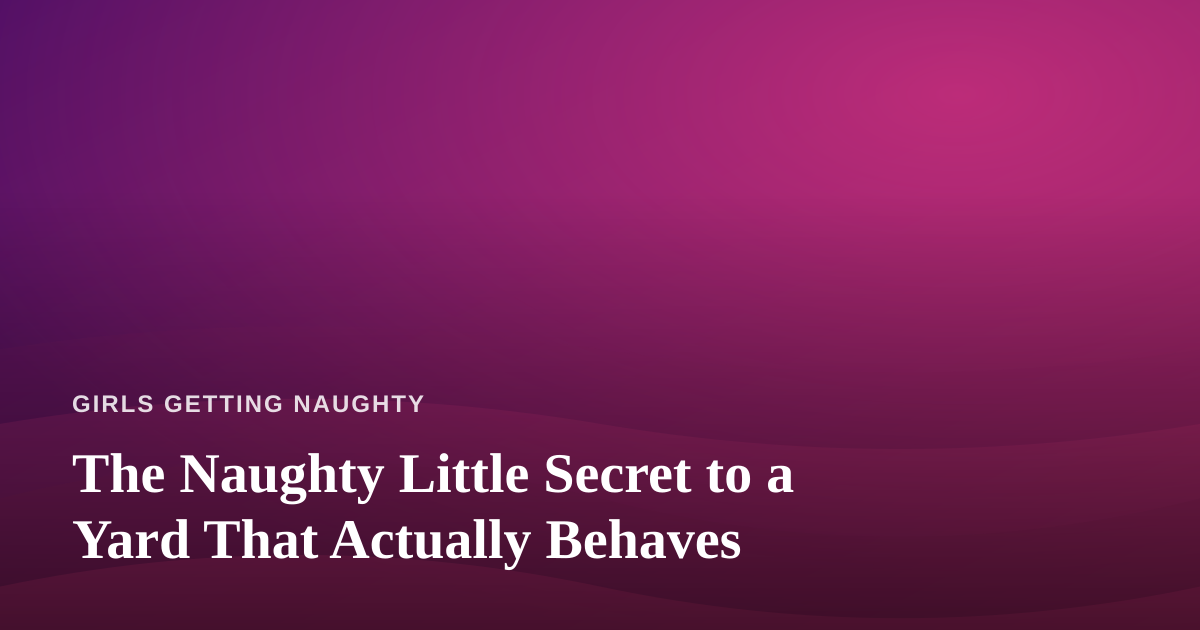 The Naughty Little Secret to a Yard That Actually Behaves