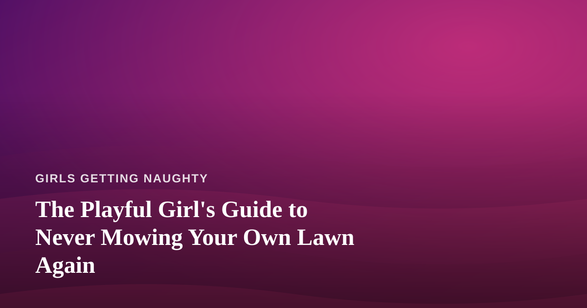 The Playful Girl’s Guide to Never Mowing Your Own Lawn Again