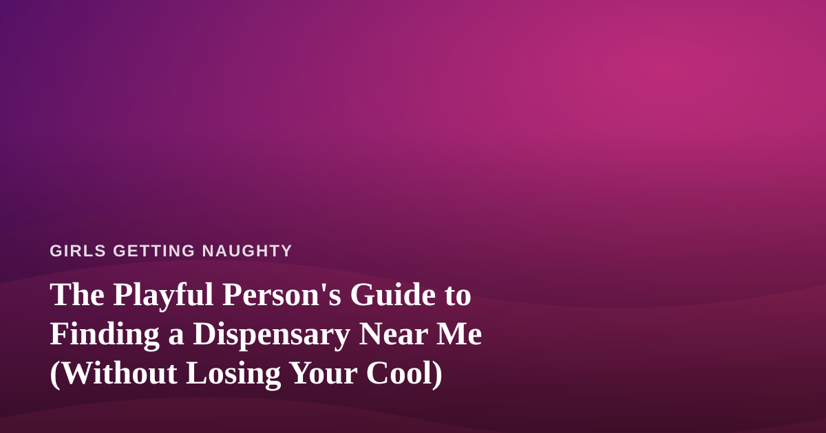 The Playful Person’s Guide to Finding a Dispensary Near Me (Without Losing Your Cool)