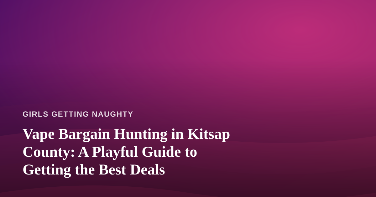 Vape Bargain Hunting in Kitsap County: A Playful Guide to Getting the Best Deals