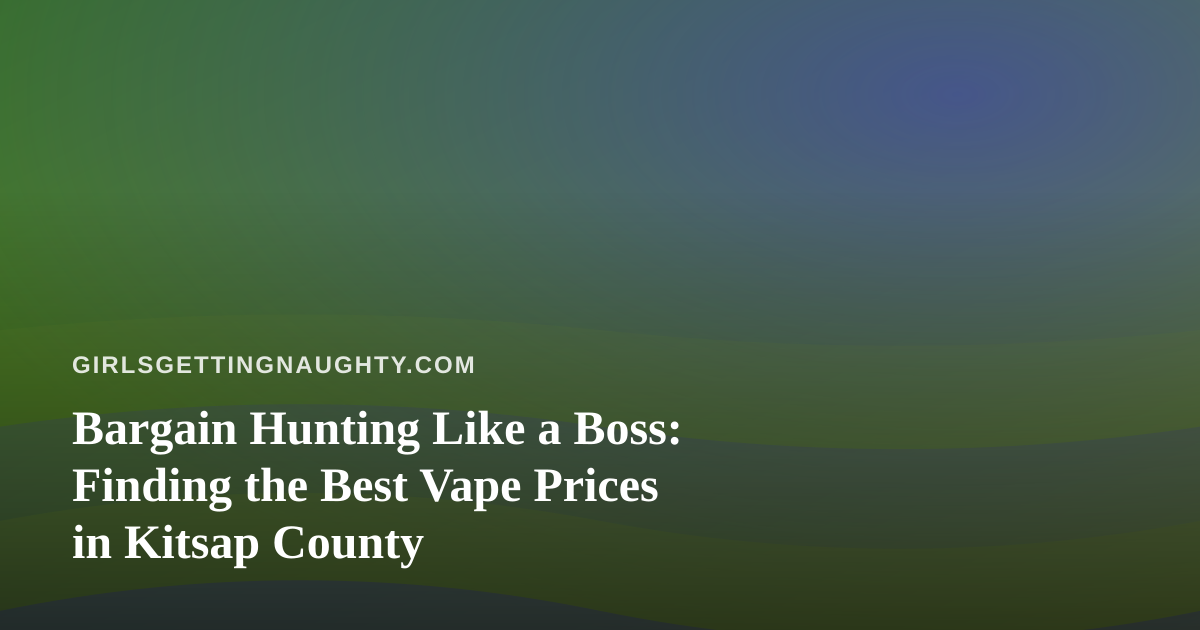 Bargain Hunting Like a Boss: Finding the Best Vape Prices in Kitsap County