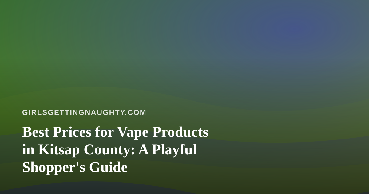 Best Prices for Vape Products in Kitsap County: A Playful Shopper’s Guide