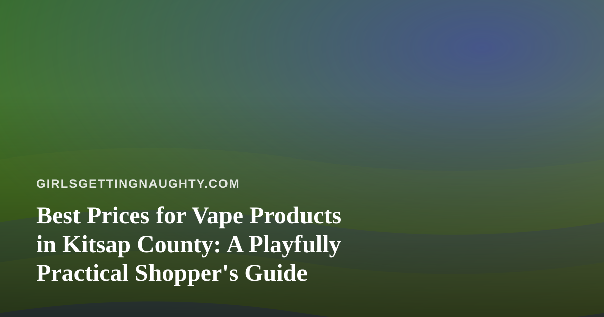 Best Prices for Vape Products in Kitsap County: A Playfully Practical Shopper’s Guide