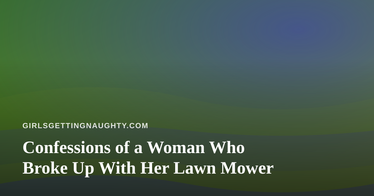 Confessions of a Woman Who Broke Up With Her Lawn Mower