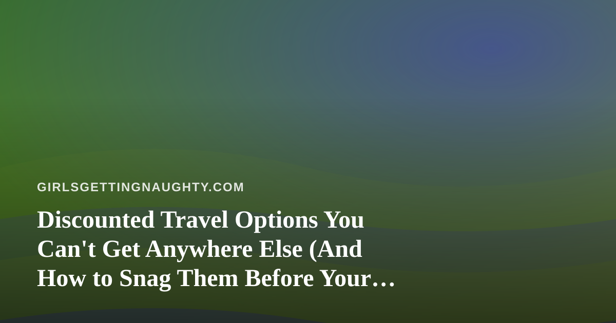 Discounted Travel Options You Can’t Get Anywhere Else (And How to Snag Them Before Your Group Chat Does)