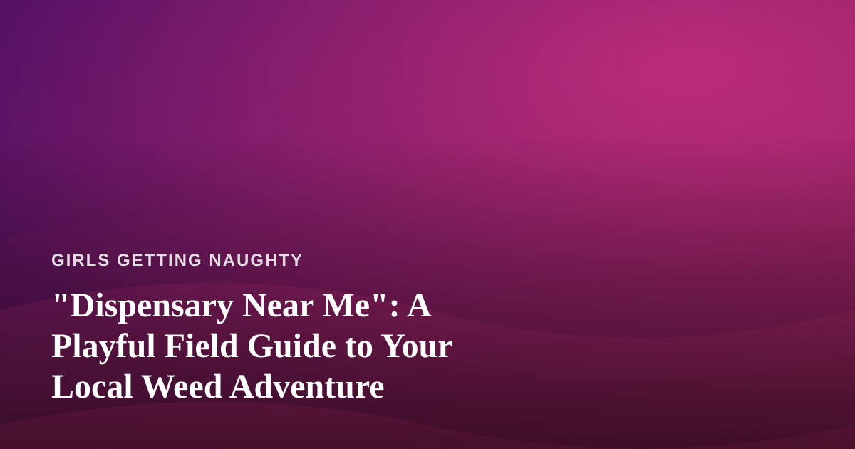 “Dispensary Near Me”: A Playful Field Guide to Your Local Weed Adventure