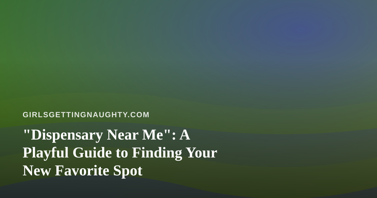 “Dispensary Near Me”: A Playful Guide to Finding Your New Favorite Spot