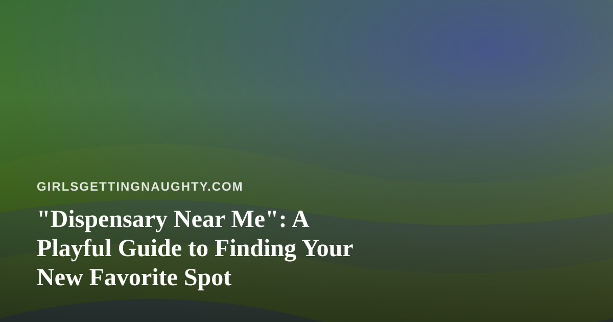 “Dispensary Near Me”: A Playful Guide to Finding Your New Favorite Spot