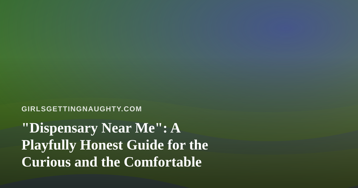 “Dispensary Near Me”: A Playfully Honest Guide for the Curious and the Comfortable
