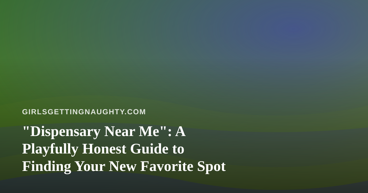 “Dispensary Near Me”: A Playfully Honest Guide to Finding Your New Favorite Spot