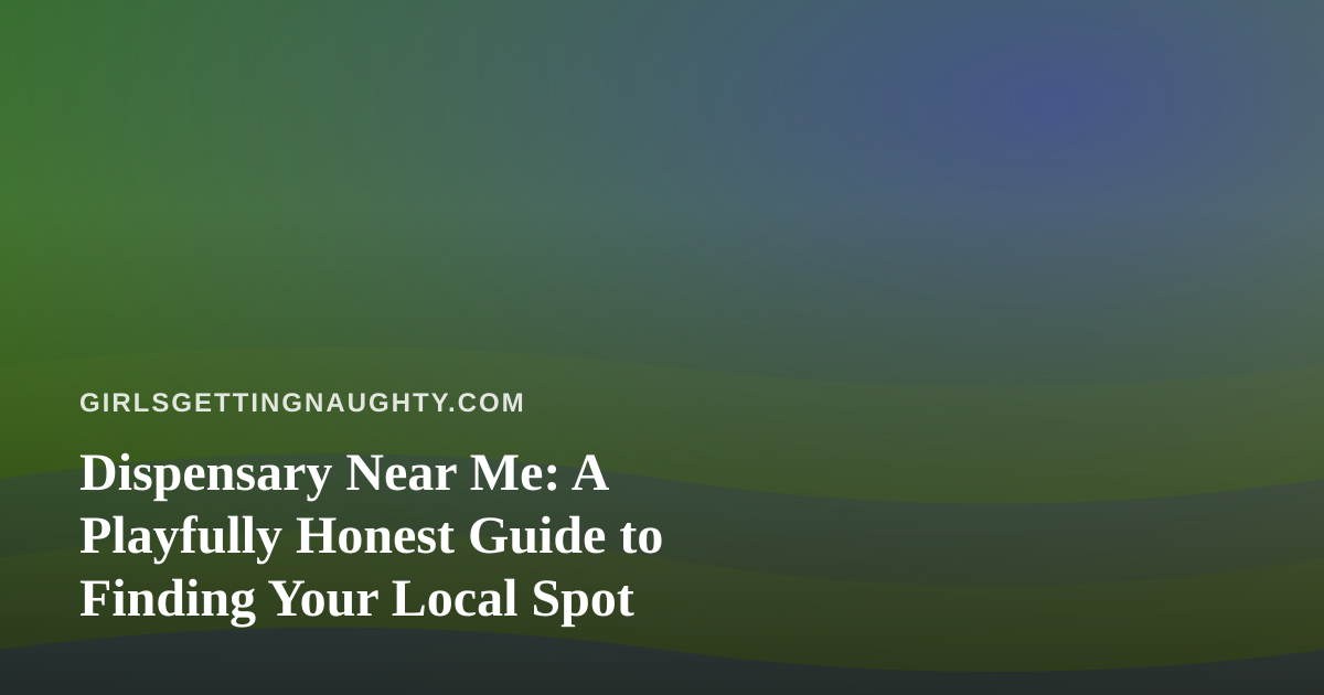 Dispensary Near Me: A Playfully Honest Guide to Finding Your Local Spot