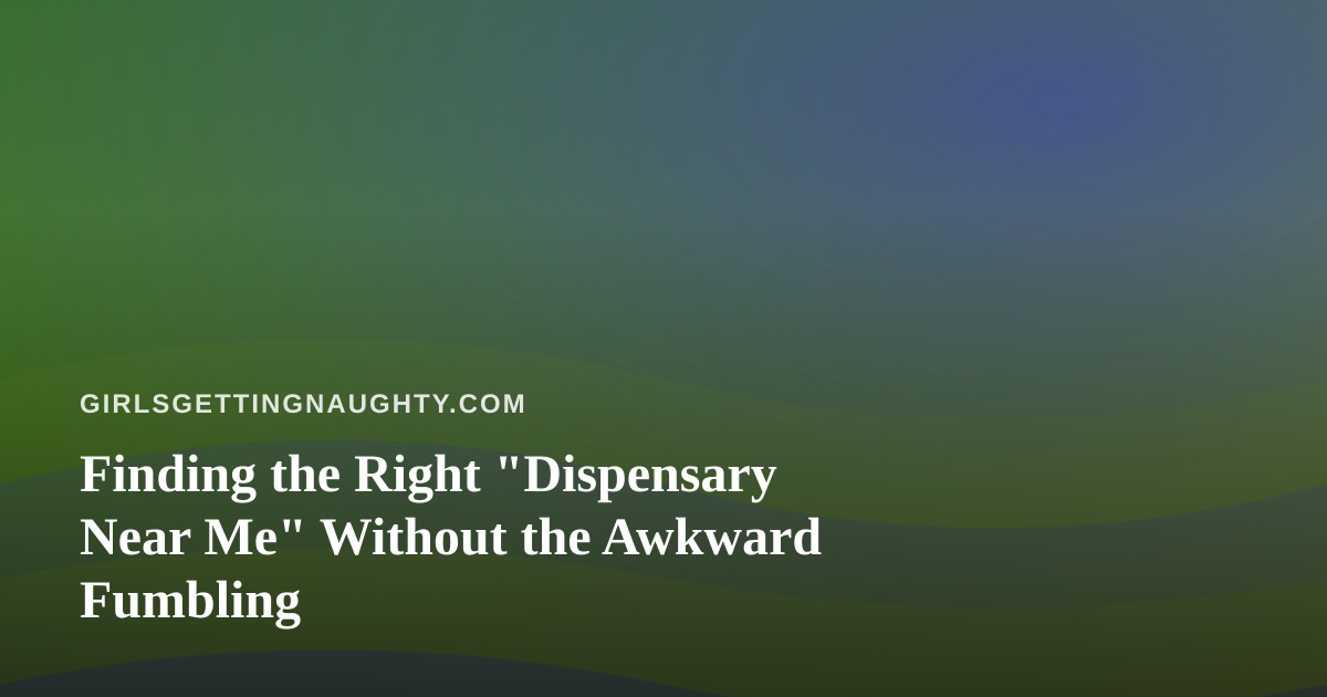 Finding the Right “Dispensary Near Me” Without the Awkward Fumbling