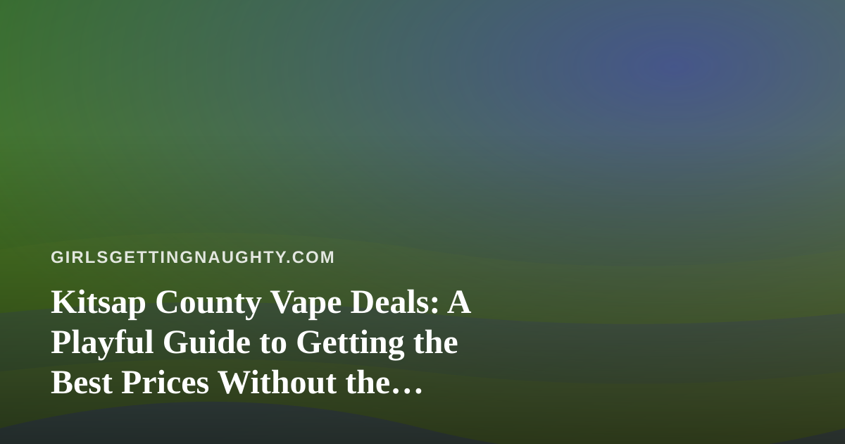 Kitsap County Vape Deals: A Playful Guide to Getting the Best Prices Without the Buyer’s Remorse