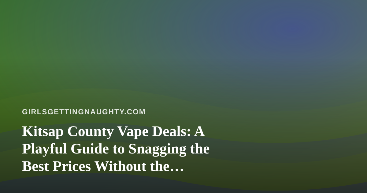 Kitsap County Vape Deals: A Playful Guide to Snagging the Best Prices Without the Buyer’s Remorse