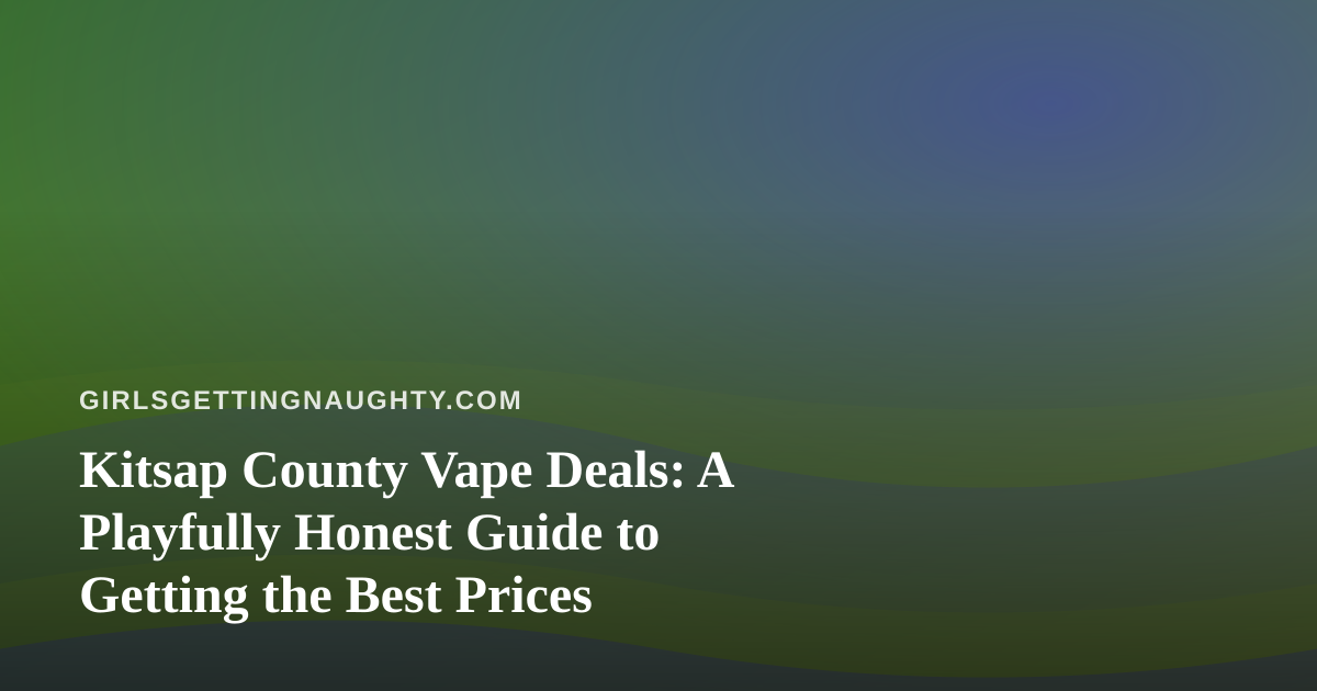 Kitsap County Vape Deals: A Playfully Honest Guide to Getting the Best Prices